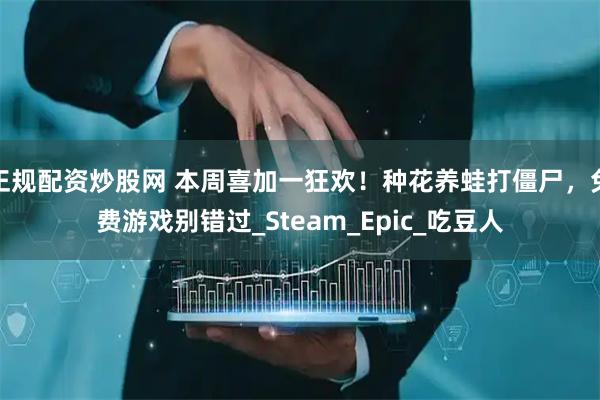 正规配资炒股网 本周喜加一狂欢！种花养蛙打僵尸，免费游戏别错过_Steam_Epic_吃豆人