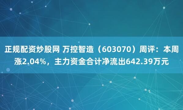 正规配资炒股网 万控智造（603070）周评：本周涨2.04%，主力资金合计净流出642.39万元