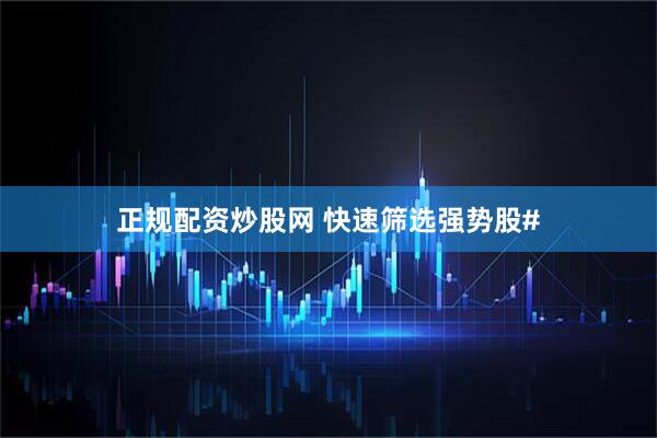 正规配资炒股网 快速筛选强势股#