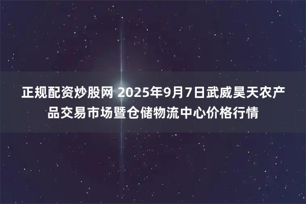 正规配资炒股网 2025年9月7日武威昊天农产品交易市场暨仓储物流中心价格行情
