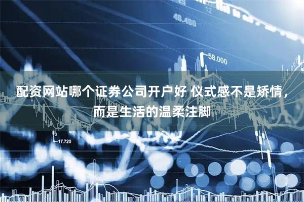 配资网站哪个证券公司开户好 仪式感不是矫情，而是生活的温柔注脚