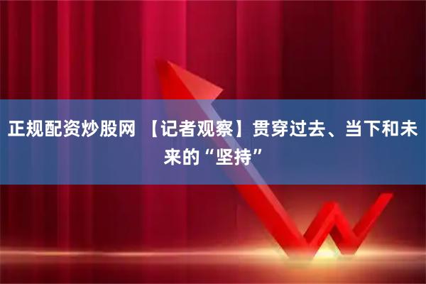 正规配资炒股网 【记者观察】贯穿过去、当下和未来的“坚持”