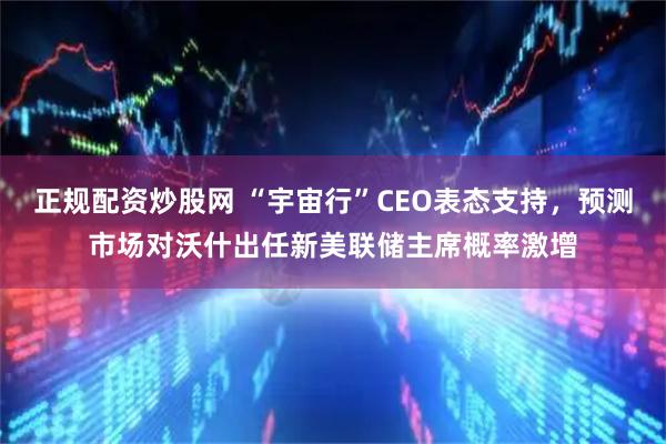 正规配资炒股网 “宇宙行”CEO表态支持，预测市场对沃什出任新美联储主席概率激增