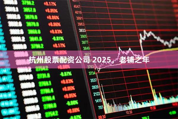 杭州股票配资公司 2025,老铺之年