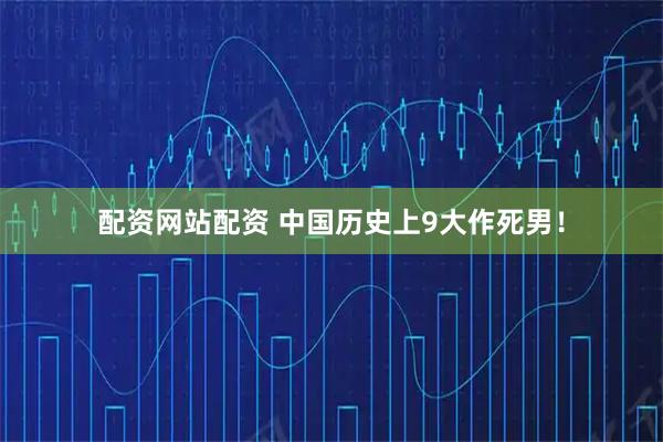 配资网站配资 中国历史上9大作死男！