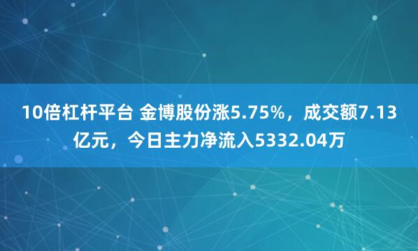 10倍杠杆平台 金博股份涨5.75%,成交额7.13亿元,今日主力净流入5332.04万