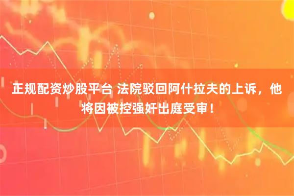 正规配资炒股平台 法院驳回阿什拉夫的上诉，他将因被控强奸出庭受审！